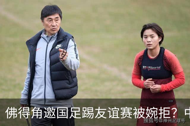 佛得角邀国足踢友谊赛被婉拒？中国足协回应：消息不实