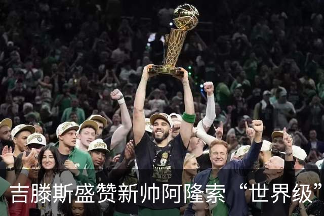 吉滕斯盛赞新帅阿隆索“世界级”：他就是最能激发球员的那个人