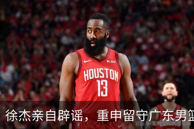 徐杰亲自辟谣，重申留守广东男篮，CBA转会风波平息