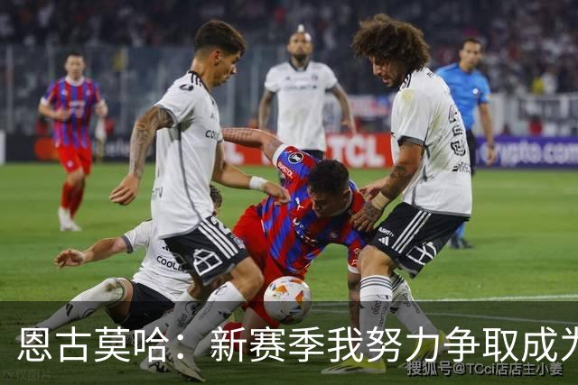 恩古莫哈：新赛季我努力争取成为首发，我肯定左路和右路都踢