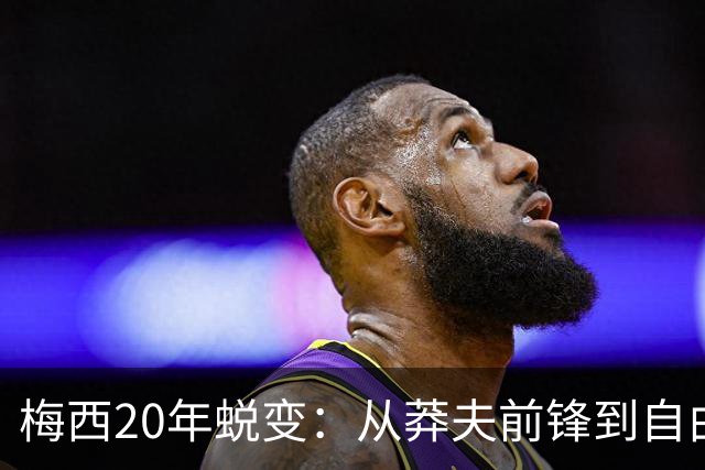 梅西20年蜕变：从莽夫前锋到自由人每个位置都做到极致