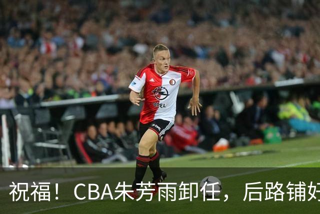 祝福！CBA朱芳雨卸任，后路铺好，年入百万很轻松，还是离不开篮球