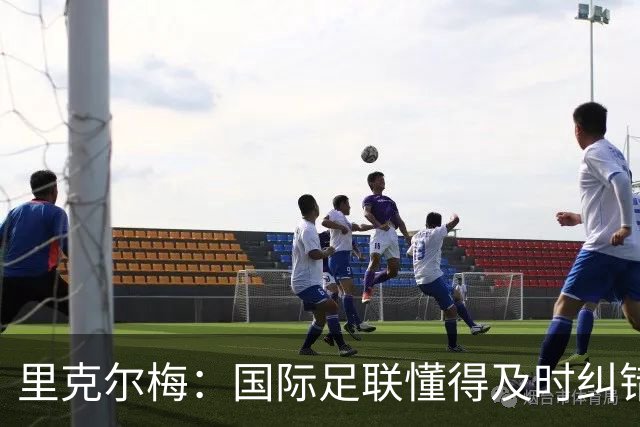 里克尔梅：国际足联懂得及时纠错，有些人也该以此为榜样